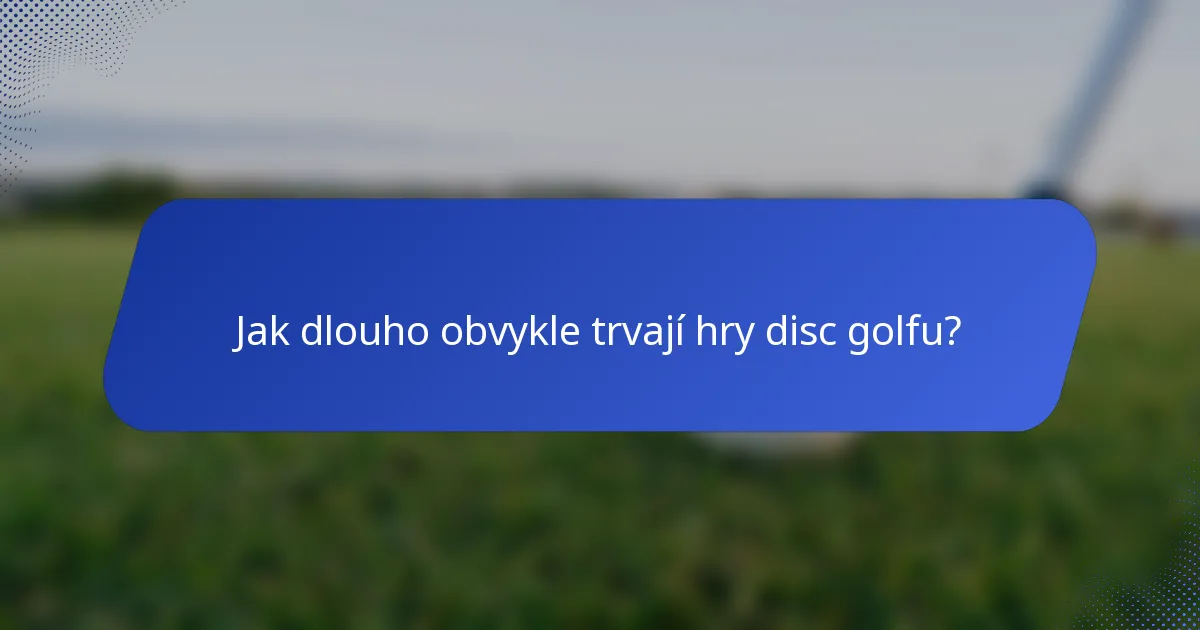 Jak dlouho obvykle trvají hry disc golfu?