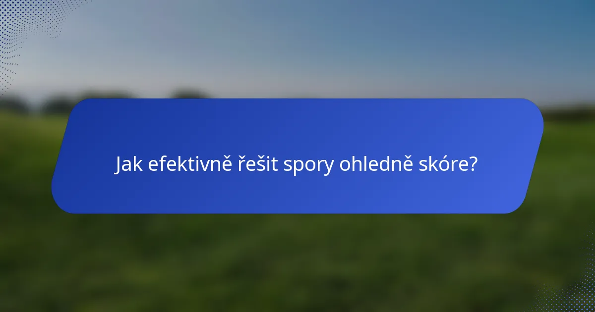 Jak efektivně řešit spory ohledně skóre?