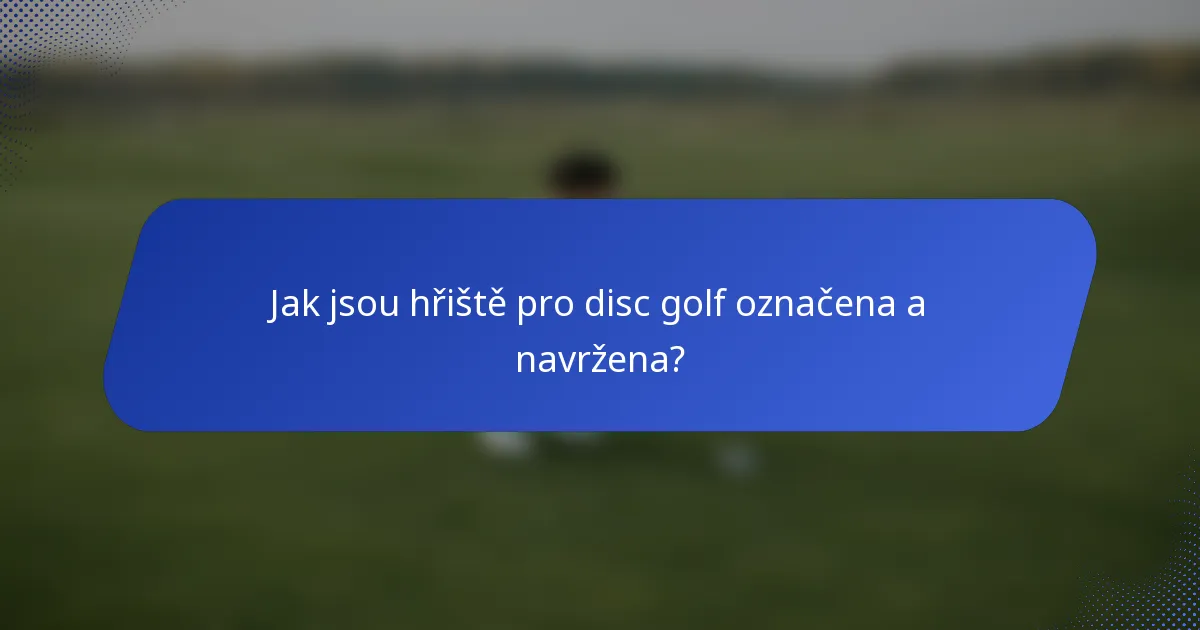 Jak jsou hřiště pro disc golf označena a navržena?