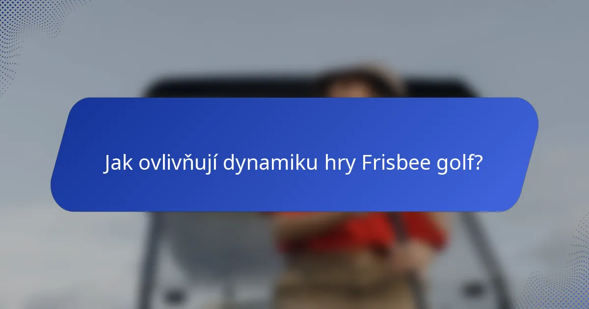 Jak ovlivňují dynamiku hry Frisbee golf?