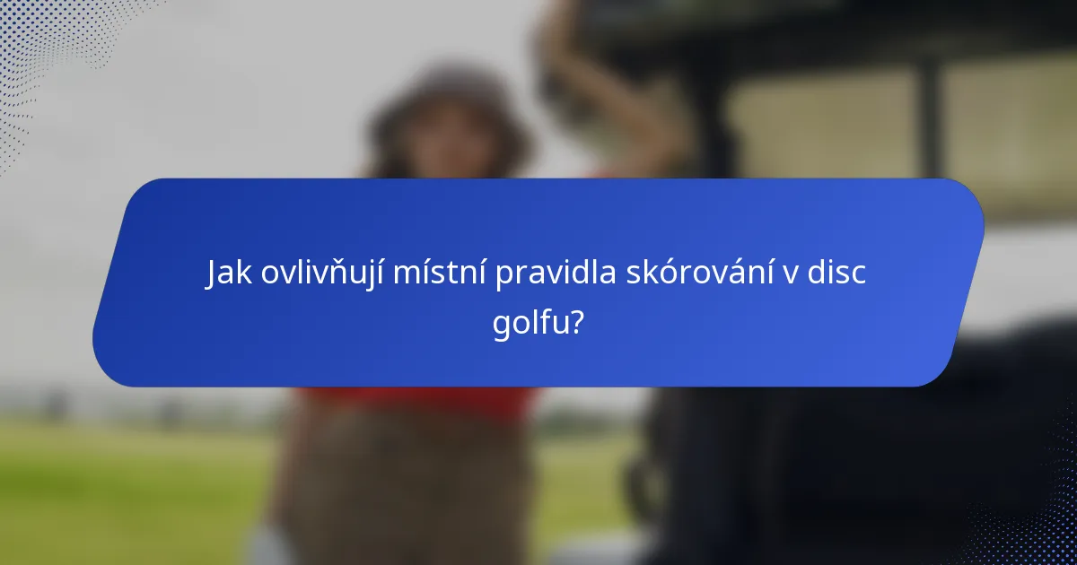 Jak ovlivňují místní pravidla skórování v disc golfu?