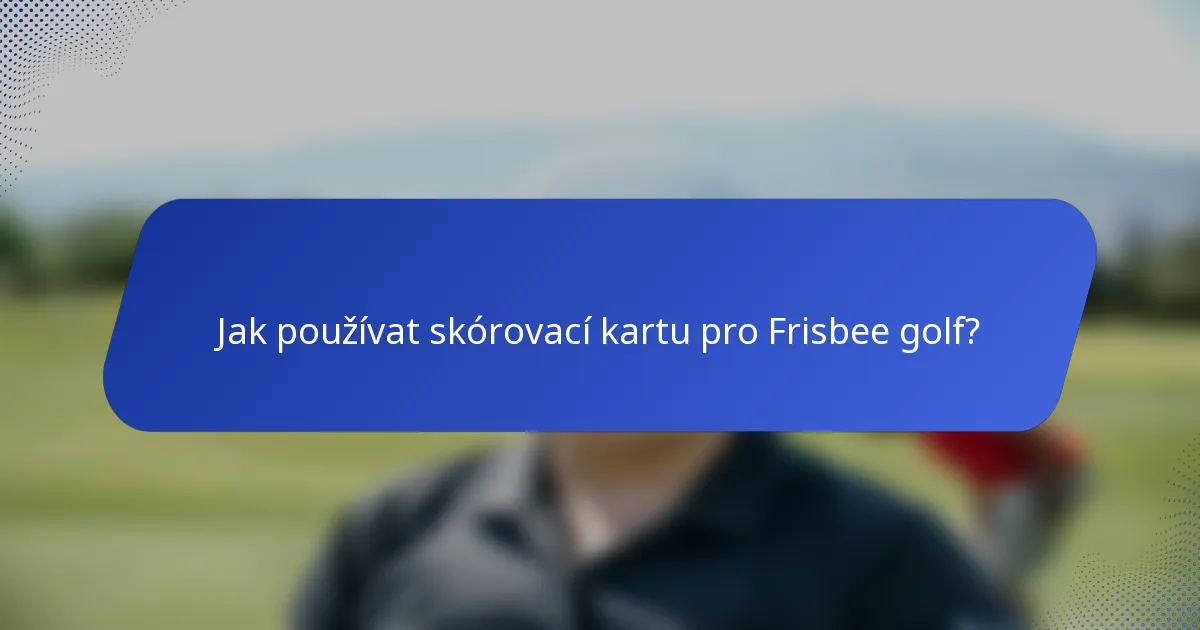 Jak používat skórovací kartu pro Frisbee golf?