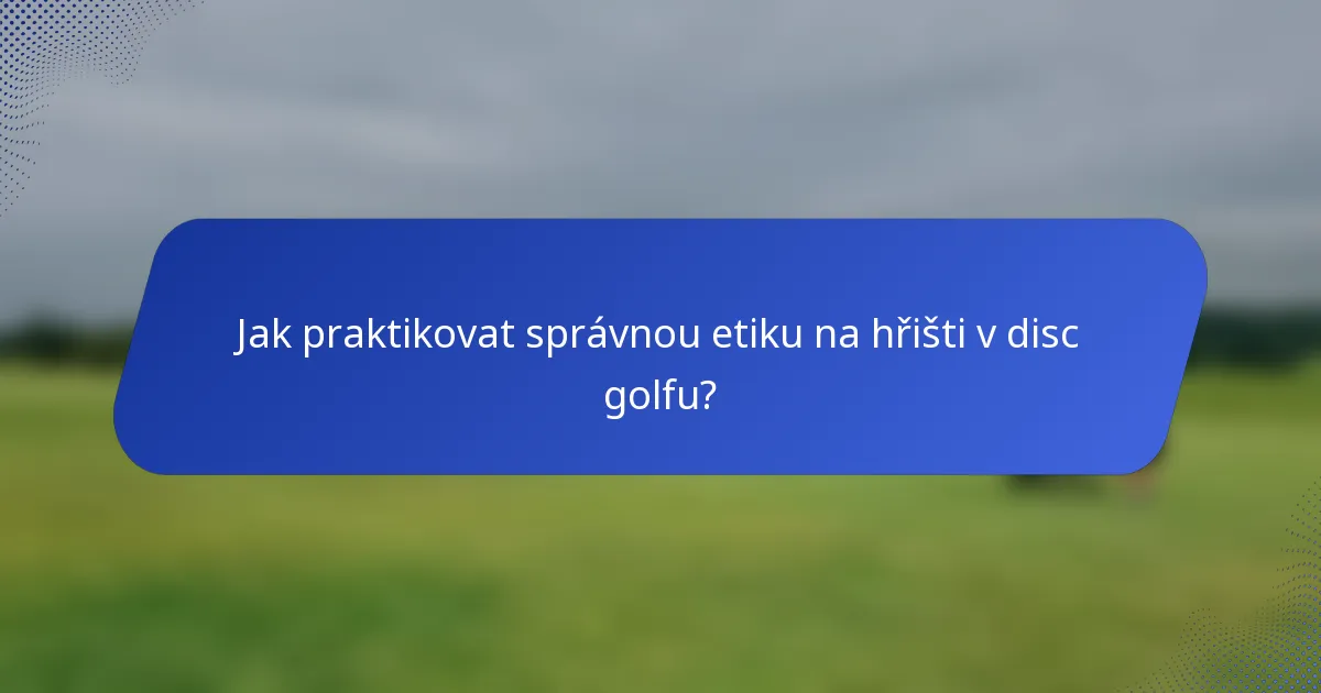 Jak praktikovat správnou etiku na hřišti v disc golfu?