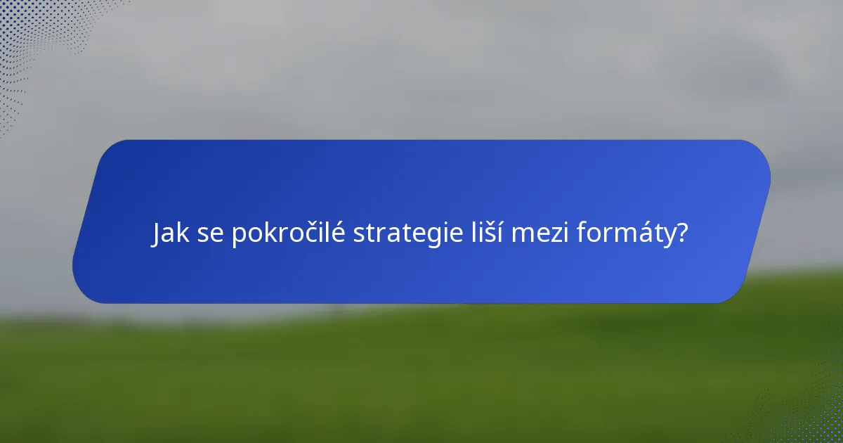 Jak se pokročilé strategie liší mezi formáty?