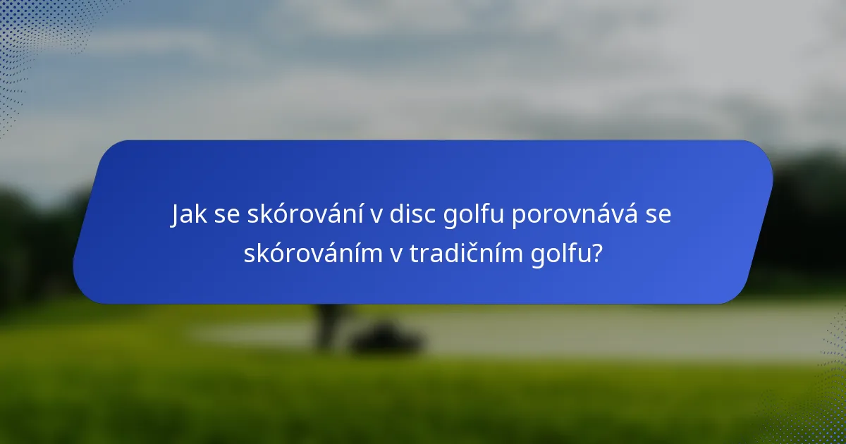 Jak se skórování v disc golfu porovnává se skórováním v tradičním golfu?