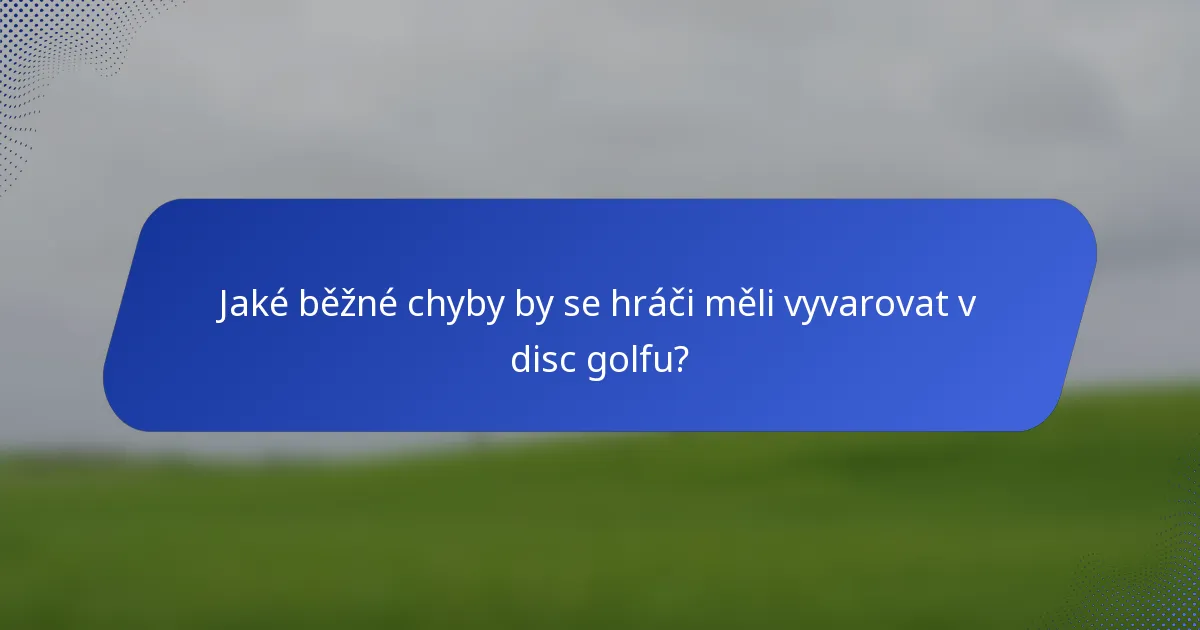 Jaké běžné chyby by se hráči měli vyvarovat v disc golfu?