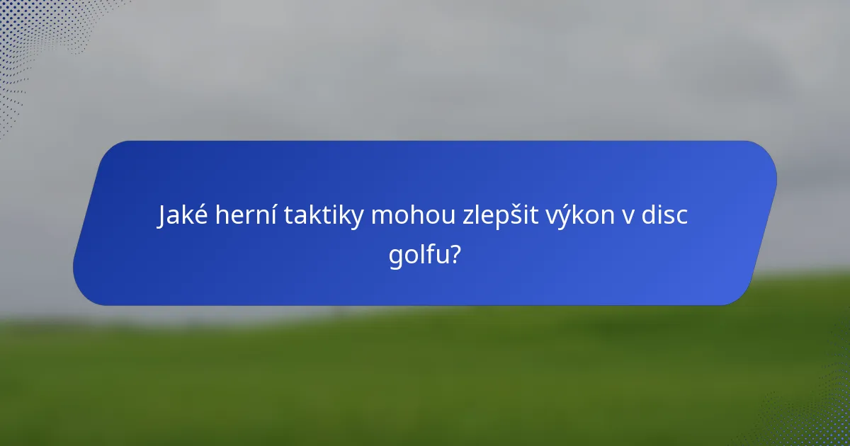 Jaké herní taktiky mohou zlepšit výkon v disc golfu?