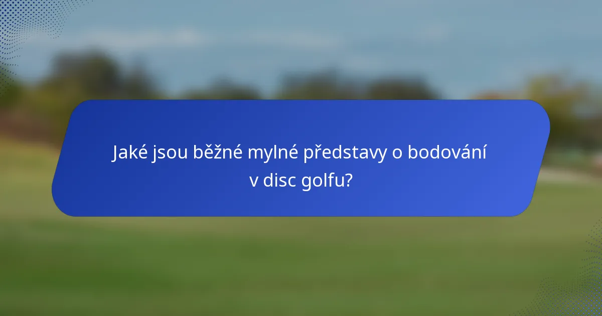 Jaké jsou běžné mylné představy o bodování v disc golfu?