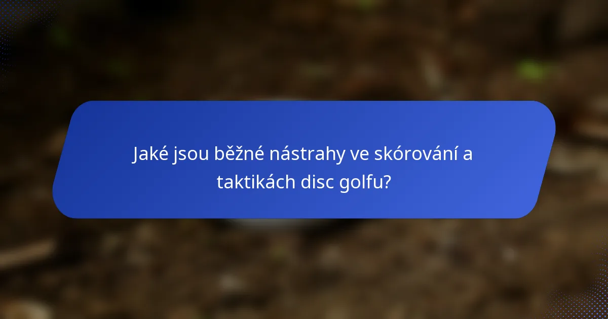 Jaké jsou běžné nástrahy ve skórování a taktikách disc golfu?