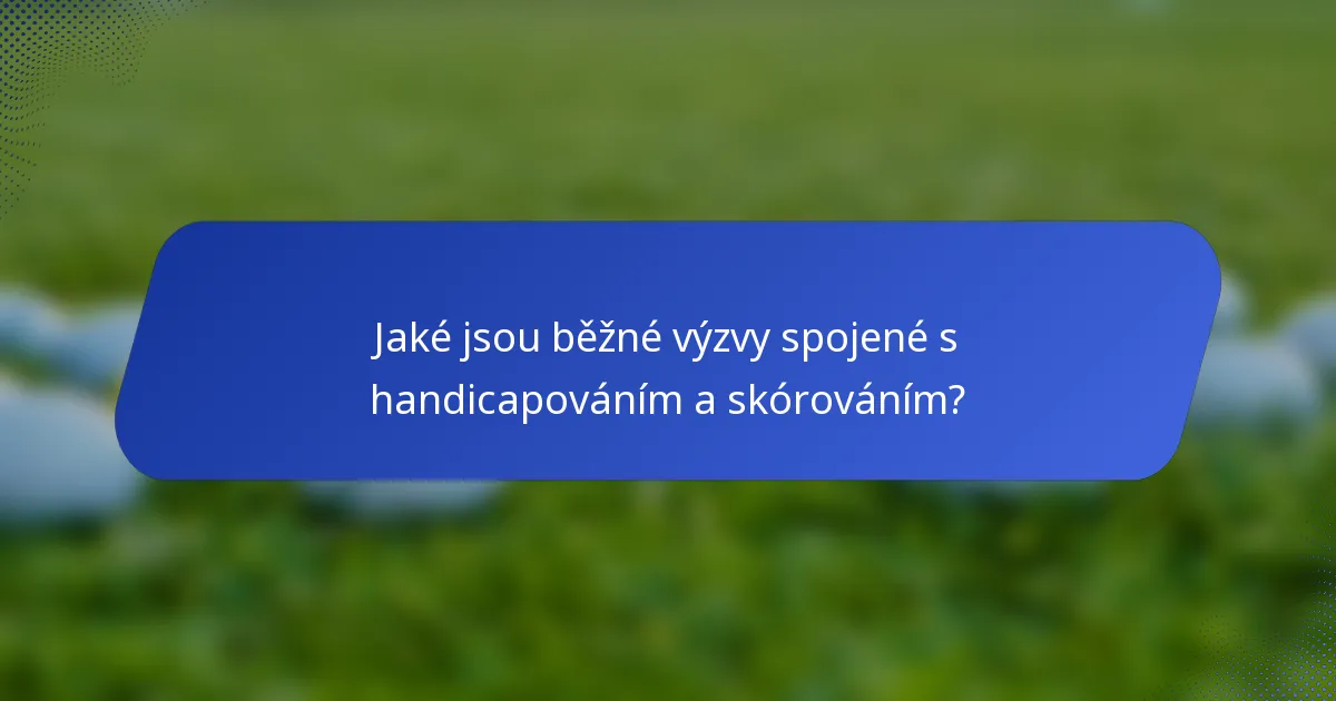 Jaké jsou běžné výzvy spojené s handicapováním a skórováním?