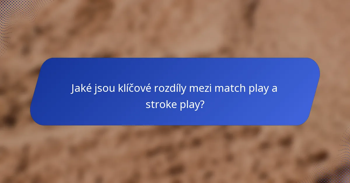 Jaké jsou klíčové rozdíly mezi match play a stroke play?