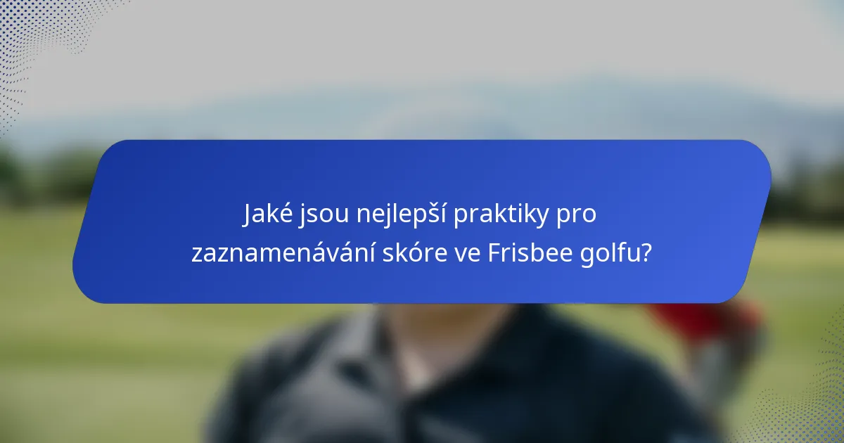 Jaké jsou nejlepší praktiky pro zaznamenávání skóre ve Frisbee golfu?
