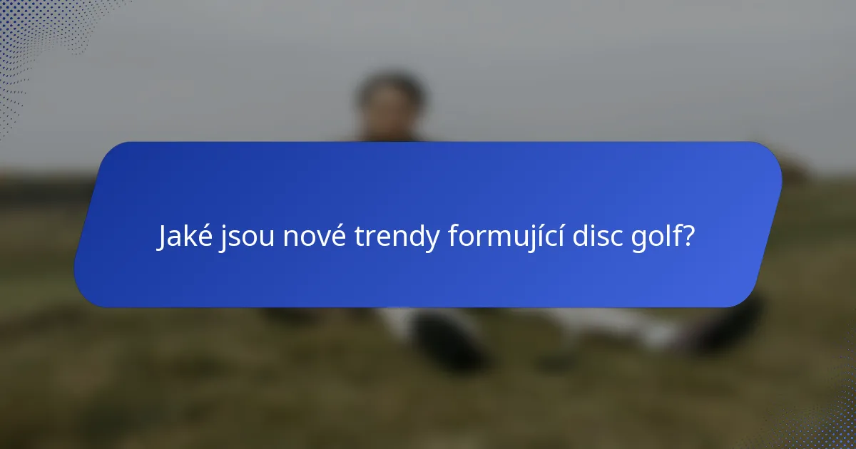 Jaké jsou nové trendy formující disc golf?