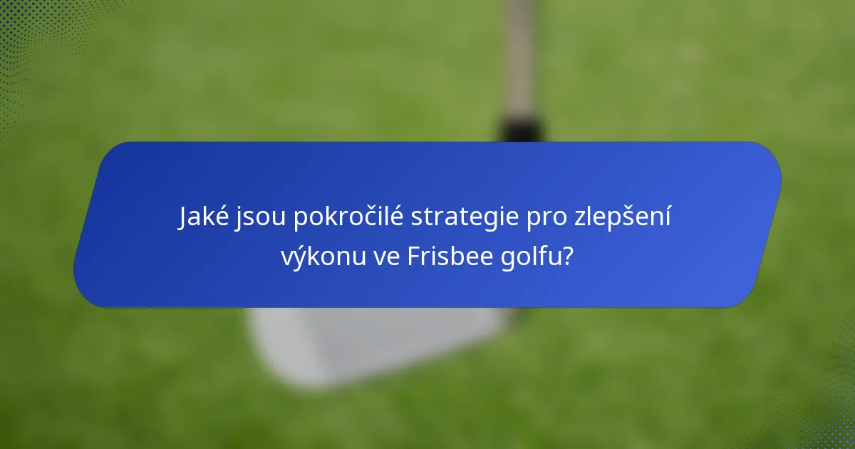 Jaké jsou pokročilé strategie pro zlepšení výkonu ve Frisbee golfu?