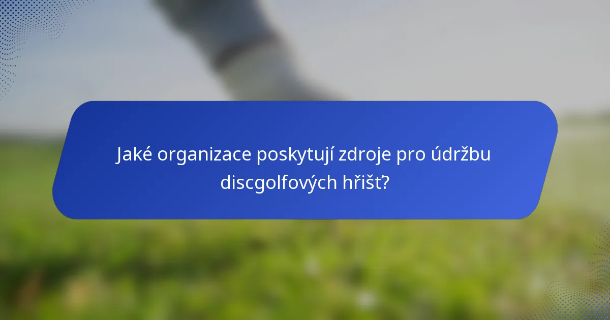 Jaké organizace poskytují zdroje pro údržbu discgolfových hřišť?