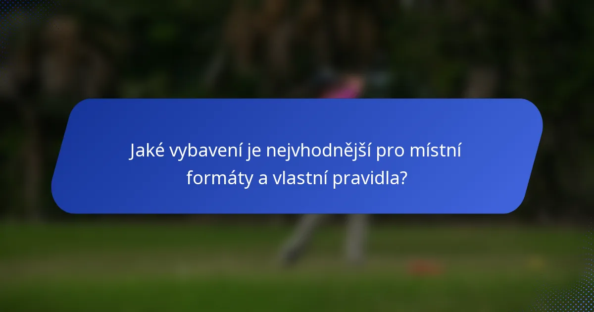Jaké vybavení je nejvhodnější pro místní formáty a vlastní pravidla?