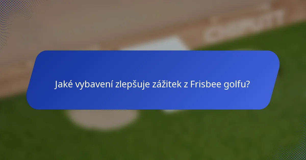 Jaké vybavení zlepšuje zážitek z Frisbee golfu?