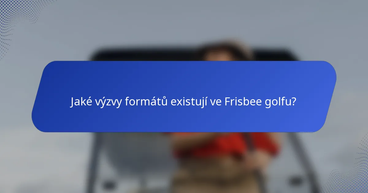 Jaké výzvy formátů existují ve Frisbee golfu?