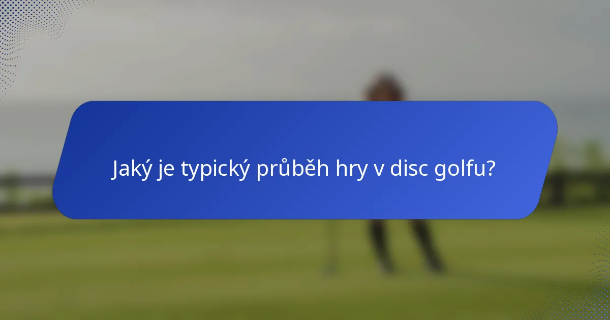 Jaký je typický průběh hry v disc golfu?